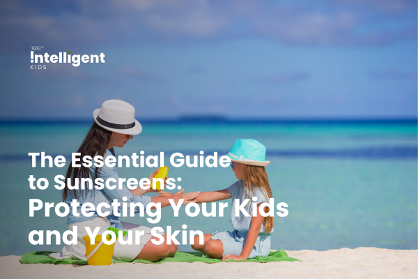 The Essential Guide to Sunscreens: Protecting Your Kids and Your Skin