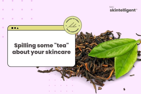 Spilling some "tea" about your skincare