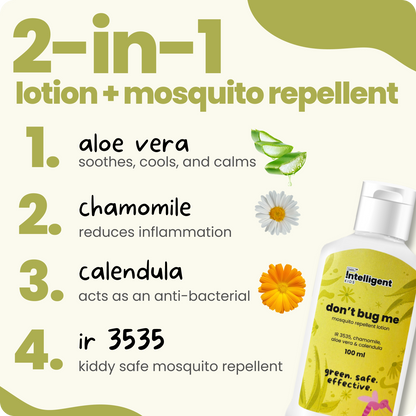 Meet Don’t Bug Me, the 2-in-1 mosquito repellent and skin-soothing lotion perfect for kids and expecting moms! Infused with Aloe Vera, Chamomile, and Calendula Oils, it nourishes, cools, and hydrates while offering long-lasting mosquito defense. Free from SLS, Parabens, and Phthalates, and made with EU-approved, kid-safe ingredients. Say goodbye to mosquito worries and hello to soft, protected skin!







